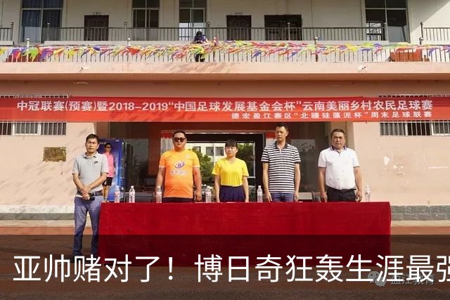 亚帅赌对了！博日奇狂轰生涯最强一战，阿祖布克离队倒计时？